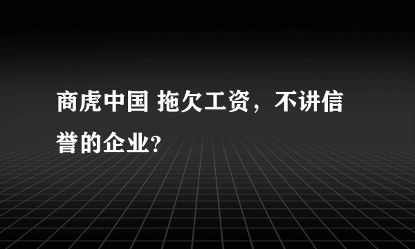 商虎中国 拖欠工资，不讲信誉的企业？