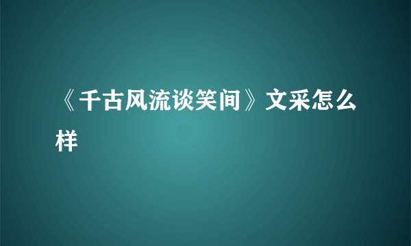 《千古风流谈笑间》文采怎么样