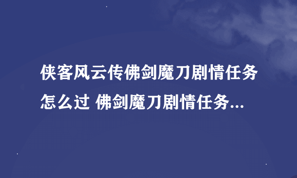 侠客风云传佛剑魔刀剧情任务怎么过 佛剑魔刀剧情任务完成技巧