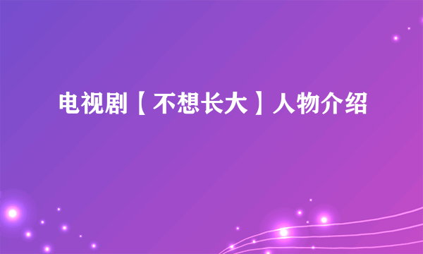 电视剧【不想长大】人物介绍