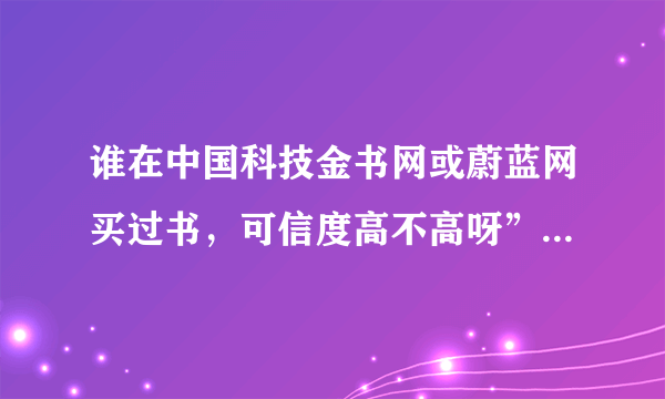 谁在中国科技金书网或蔚蓝网买过书，可信度高不高呀”不会骗人吧