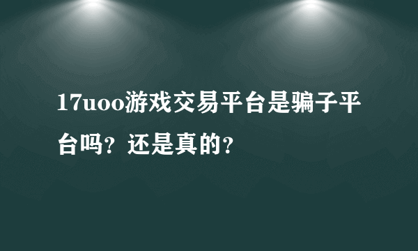 17uoo游戏交易平台是骗子平台吗？还是真的？