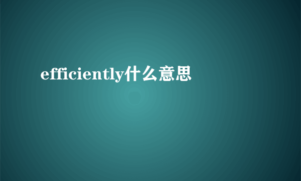 efficiently什么意思