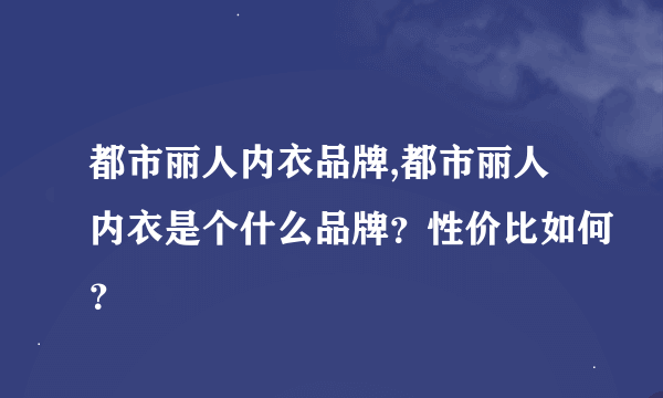 都市丽人内衣品牌,都市丽人内衣是个什么品牌？性价比如何？