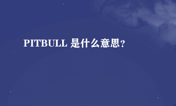 PITBULL 是什么意思？