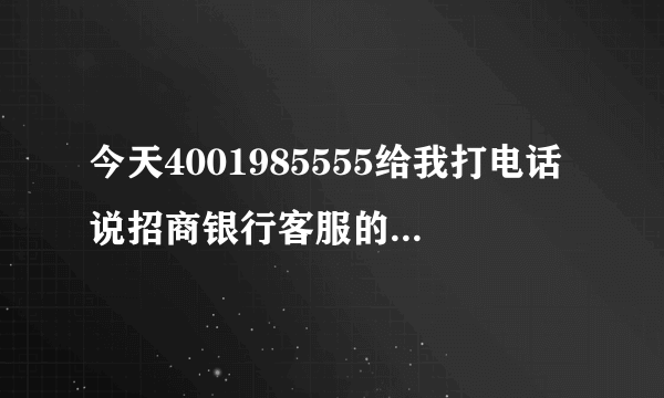 今天4001985555给我打电话说招商银行客服的，要给我办信用卡，是骗人的