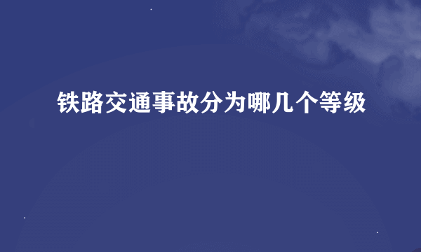 铁路交通事故分为哪几个等级