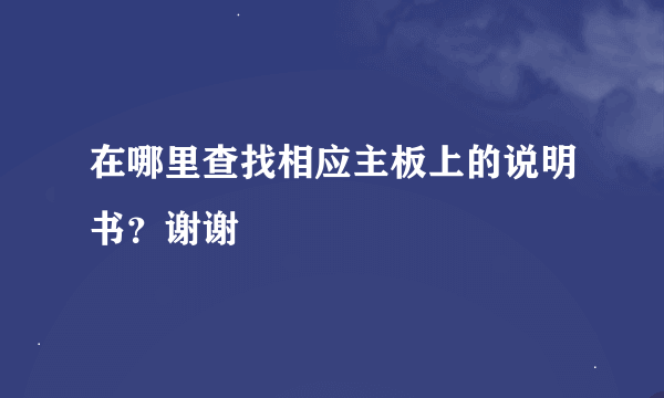 在哪里查找相应主板上的说明书？谢谢