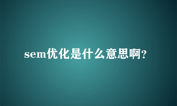 sem优化是什么意思啊？