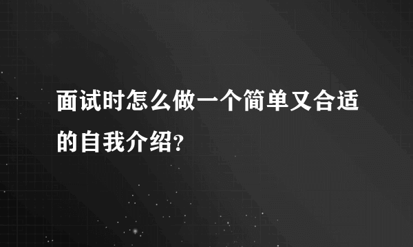 面试时怎么做一个简单又合适的自我介绍？