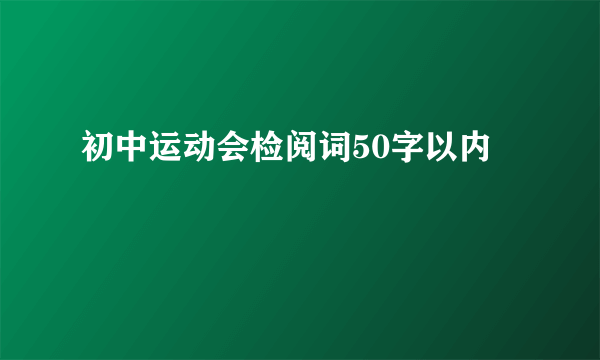 初中运动会检阅词50字以内