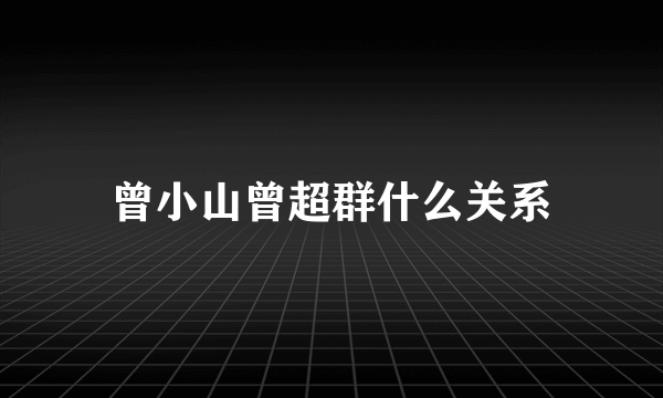 曾小山曾超群什么关系