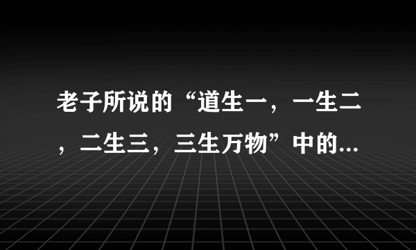 老子所说的“道生一，一生二，二生三，三生万物”中的“道”是指什么？