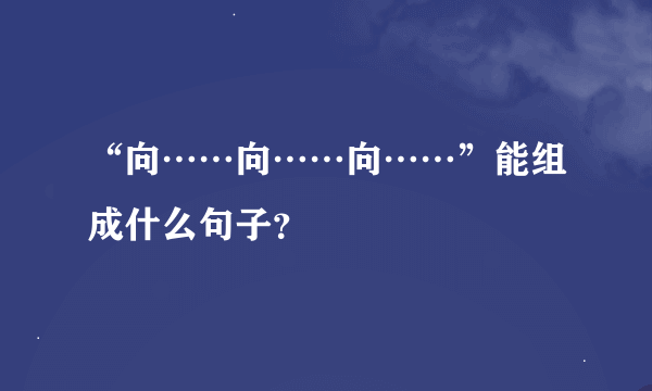 “向……向……向……”能组成什么句子？