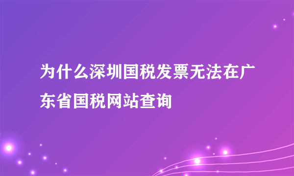 为什么深圳国税发票无法在广东省国税网站查询