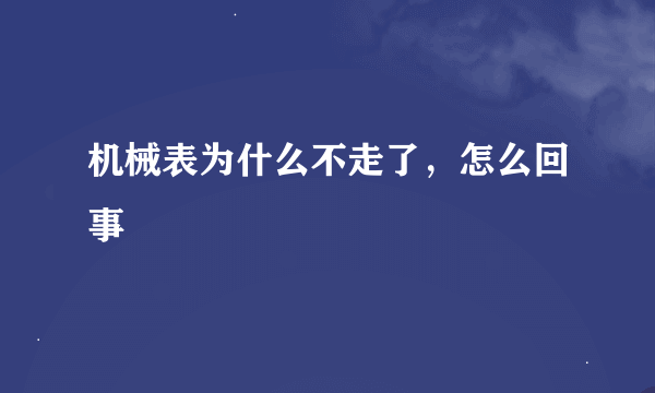 机械表为什么不走了，怎么回事