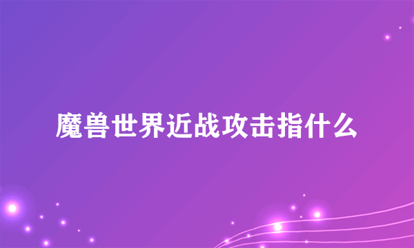 魔兽世界近战攻击指什么