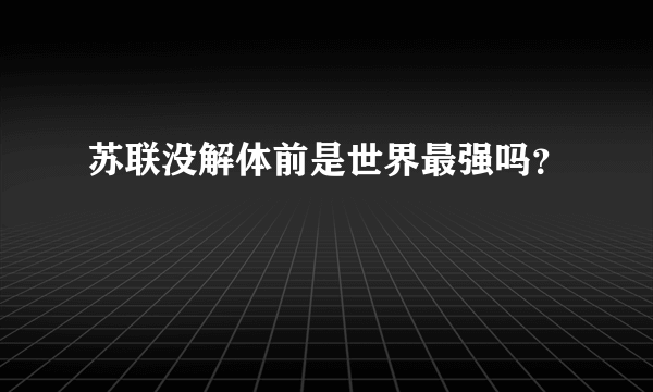 苏联没解体前是世界最强吗？