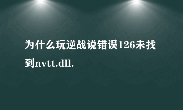 为什么玩逆战说错误126未找到nvtt.dll.