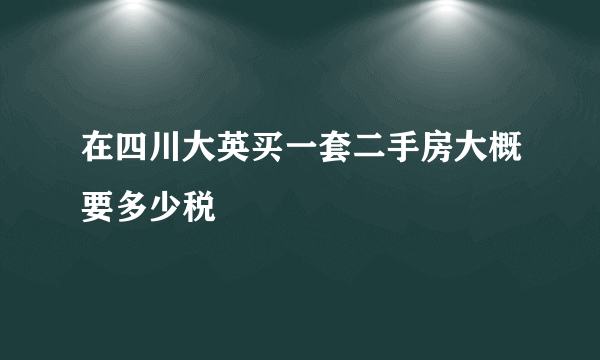 在四川大英买一套二手房大概要多少税