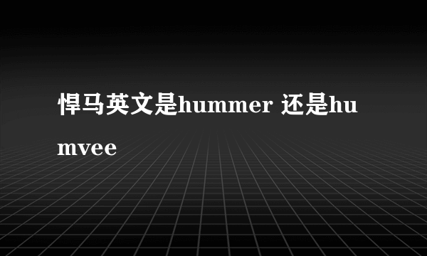 悍马英文是hummer 还是humvee