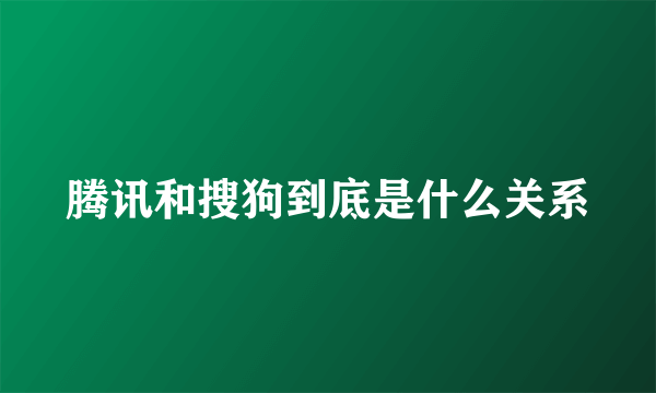 腾讯和搜狗到底是什么关系