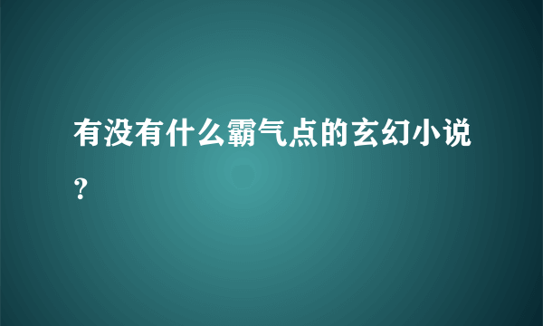 有没有什么霸气点的玄幻小说？