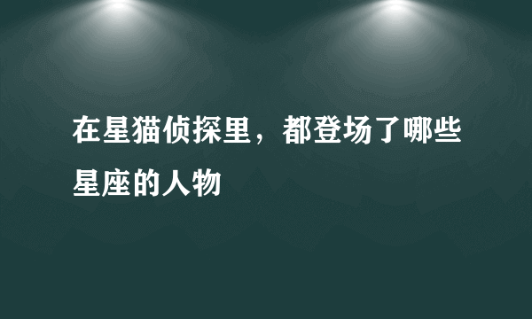 在星猫侦探里，都登场了哪些星座的人物