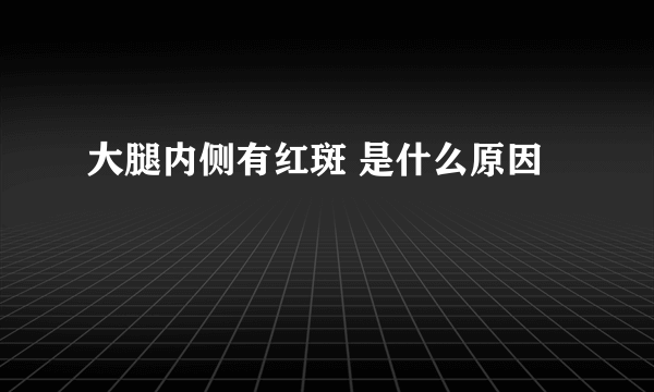 大腿内侧有红斑 是什么原因