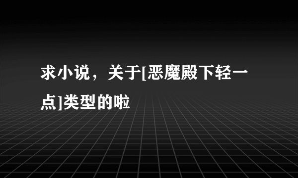 求小说，关于[恶魔殿下轻一点]类型的啦