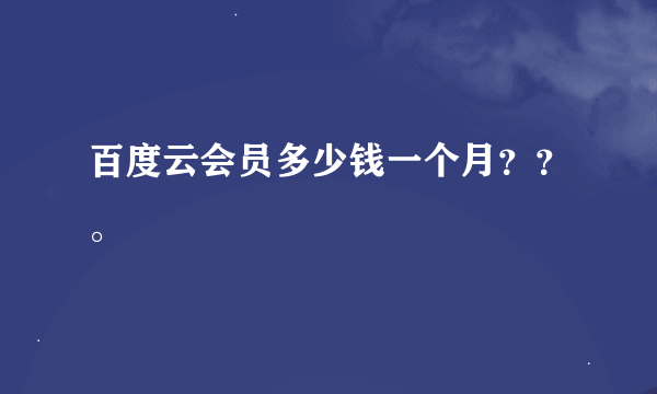 百度云会员多少钱一个月？？。