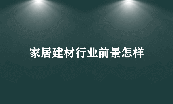 家居建材行业前景怎样