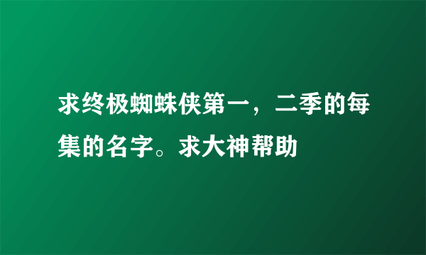 求终极蜘蛛侠第一，二季的每集的名字。求大神帮助