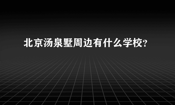 北京汤泉墅周边有什么学校？