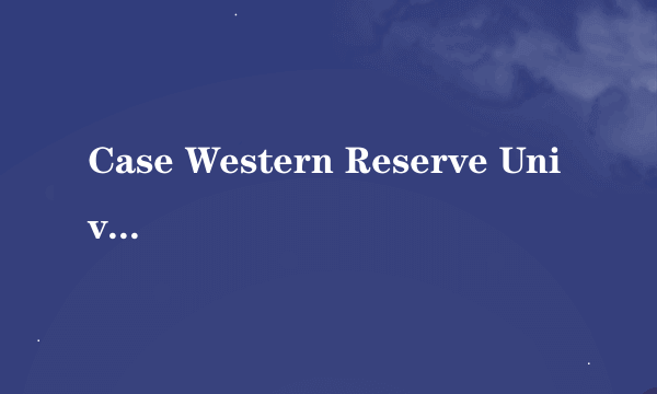 Case Western Reserve University 怎样？