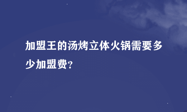 加盟王的汤烤立体火锅需要多少加盟费？