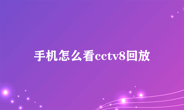 手机怎么看cctv8回放