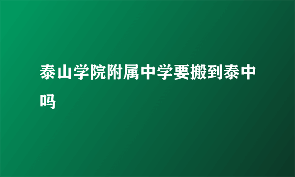 泰山学院附属中学要搬到泰中吗