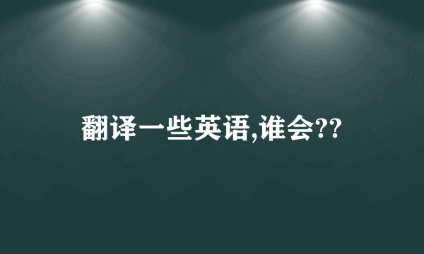 翻译一些英语,谁会??