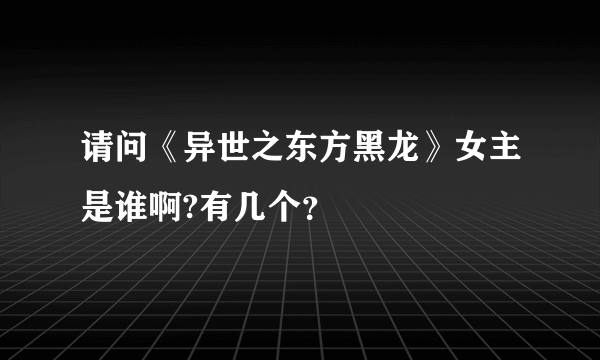 请问《异世之东方黑龙》女主是谁啊?有几个？