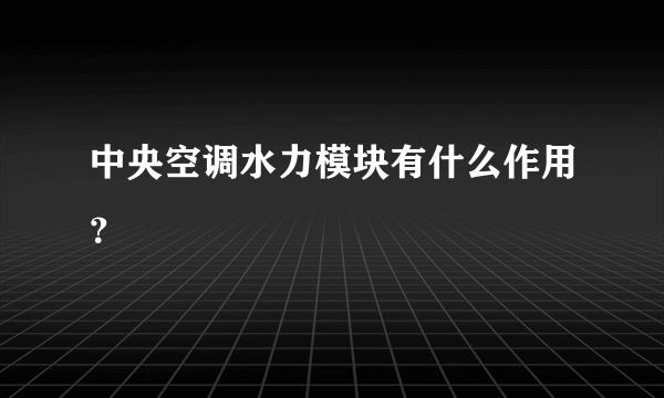 中央空调水力模块有什么作用？