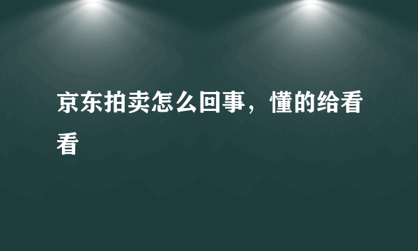 京东拍卖怎么回事，懂的给看看