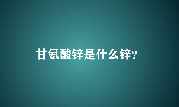 甘氨酸锌是什么锌？