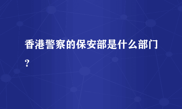 香港警察的保安部是什么部门？