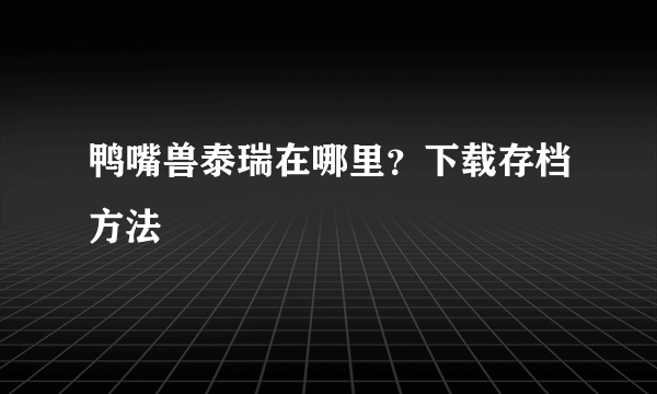 鸭嘴兽泰瑞在哪里？下载存档方法