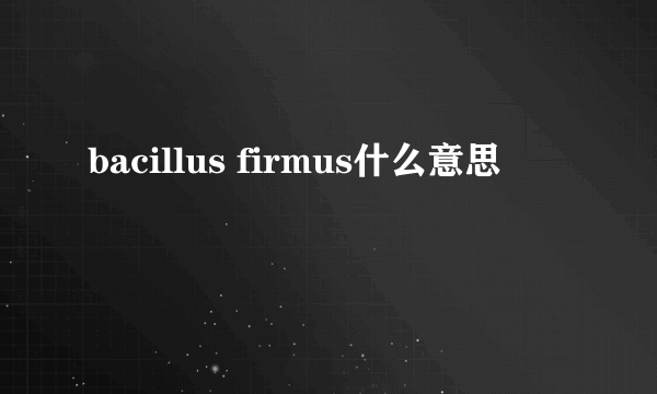 bacillus firmus什么意思