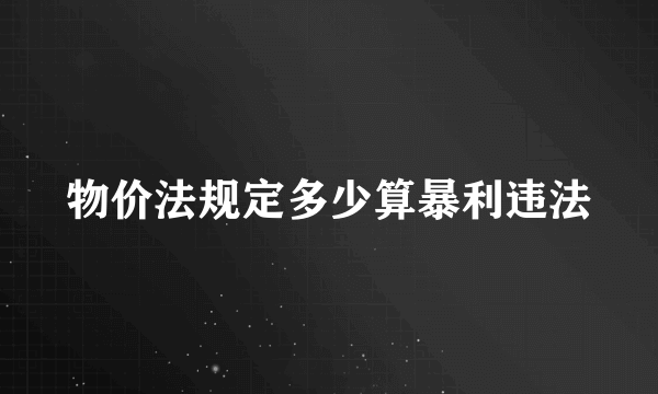 物价法规定多少算暴利违法