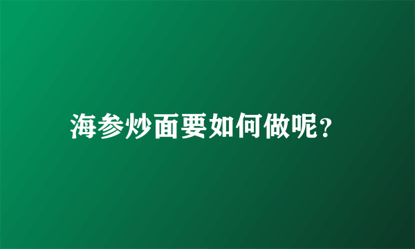 海参炒面要如何做呢？