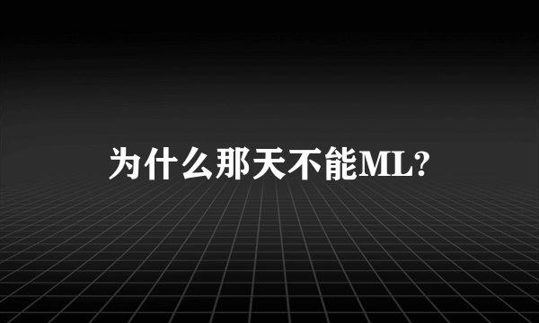 为什么那天不能ML?