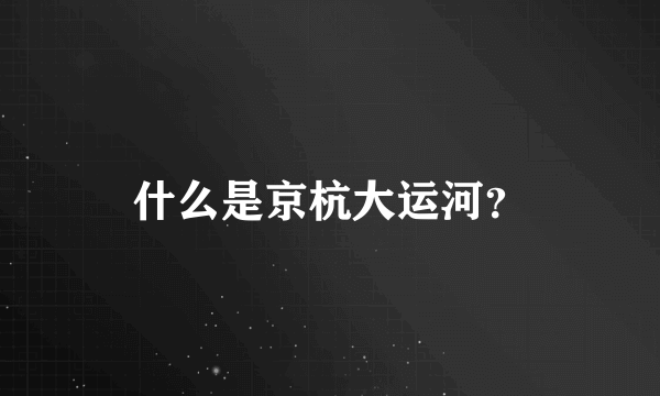 什么是京杭大运河？